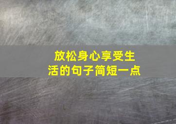 放松身心享受生活的句子简短一点