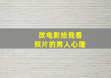 放电影给我看照片的男人心理