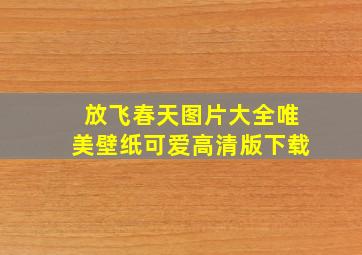 放飞春天图片大全唯美壁纸可爱高清版下载