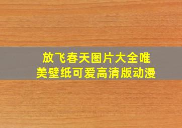 放飞春天图片大全唯美壁纸可爱高清版动漫