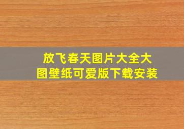 放飞春天图片大全大图壁纸可爱版下载安装