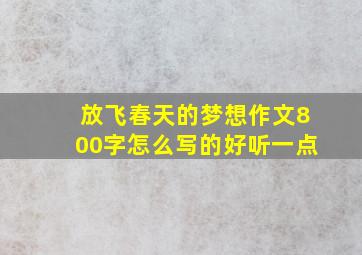 放飞春天的梦想作文800字怎么写的好听一点