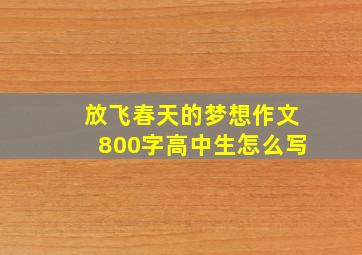 放飞春天的梦想作文800字高中生怎么写