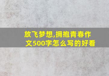 放飞梦想,拥抱青春作文500字怎么写的好看