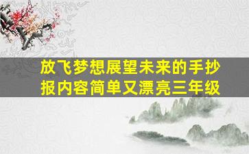 放飞梦想展望未来的手抄报内容简单又漂亮三年级