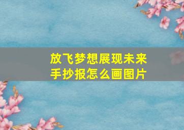 放飞梦想展现未来手抄报怎么画图片