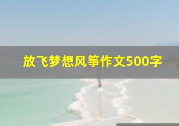 放飞梦想风筝作文500字