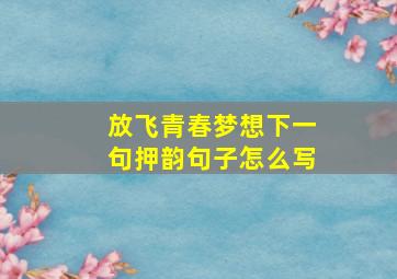 放飞青春梦想下一句押韵句子怎么写