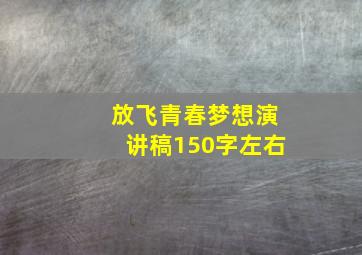 放飞青春梦想演讲稿150字左右