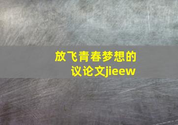 放飞青春梦想的议论文jieew