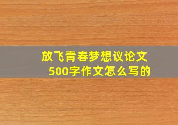 放飞青春梦想议论文500字作文怎么写的