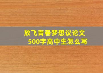 放飞青春梦想议论文500字高中生怎么写