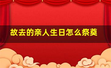 故去的亲人生日怎么祭奠