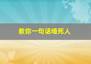 教你一句话噎死人