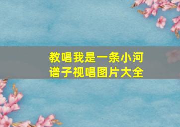 教唱我是一条小河谱子视唱图片大全