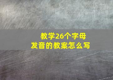 教学26个字母发音的教案怎么写