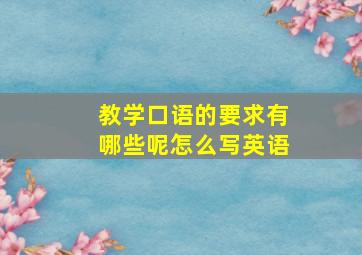 教学口语的要求有哪些呢怎么写英语