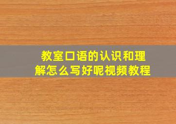 教室口语的认识和理解怎么写好呢视频教程