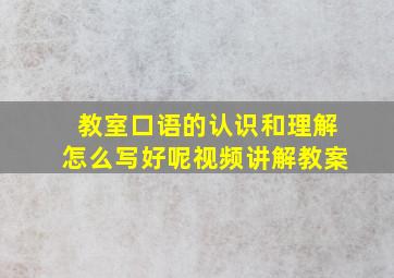 教室口语的认识和理解怎么写好呢视频讲解教案