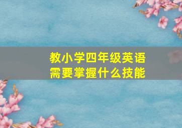 教小学四年级英语需要掌握什么技能