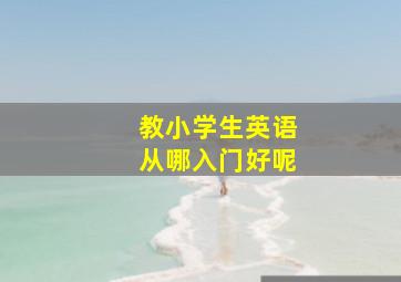 教小学生英语从哪入门好呢