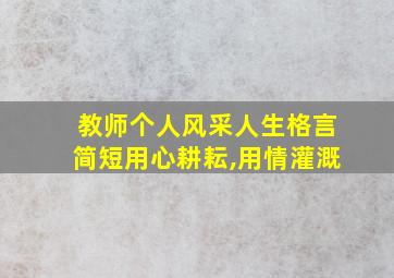 教师个人风采人生格言简短用心耕耘,用情灌溉