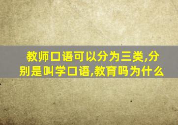 教师口语可以分为三类,分别是叫学口语,教育吗为什么