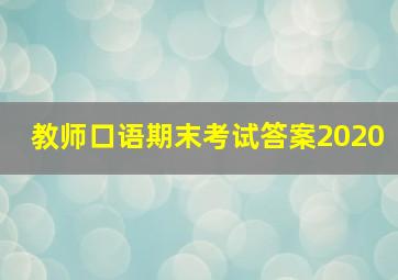 教师口语期末考试答案2020