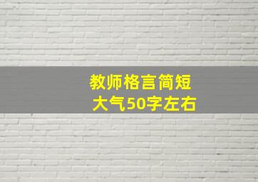 教师格言简短大气50字左右