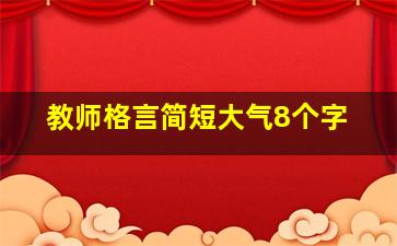 教师格言简短大气8个字