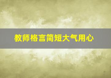 教师格言简短大气用心