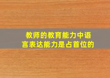 教师的教育能力中语言表达能力是占首位的