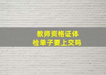 教师资格证体检单子要上交吗