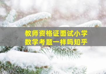 教师资格证面试小学数学考题一样吗知乎