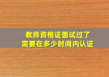 教师资格证面试过了需要在多少时间内认证