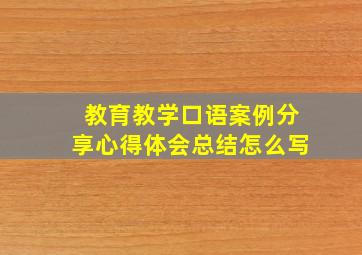 教育教学口语案例分享心得体会总结怎么写