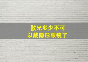 散光多少不可以戴隐形眼镜了