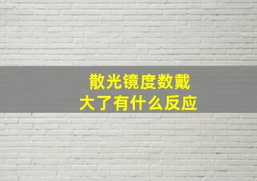 散光镜度数戴大了有什么反应