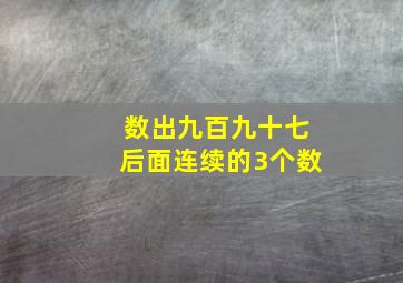 数出九百九十七后面连续的3个数