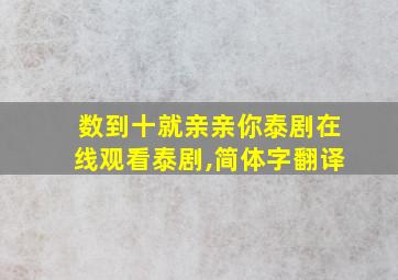 数到十就亲亲你泰剧在线观看泰剧,简体字翻译