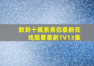 数到十就亲亲你泰剧在线观看泰剧TV13集