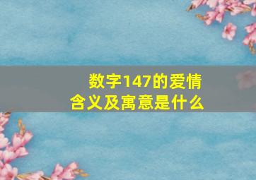 数字147的爱情含义及寓意是什么