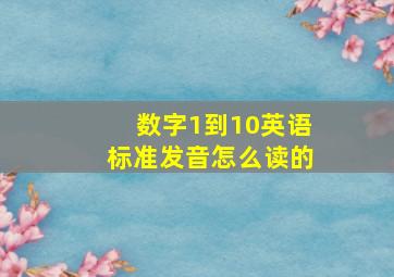 数字1到10英语标准发音怎么读的