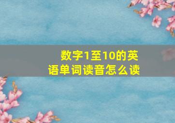 数字1至10的英语单词读音怎么读