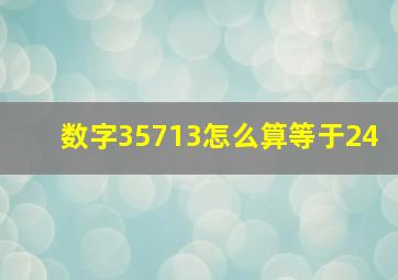 数字35713怎么算等于24