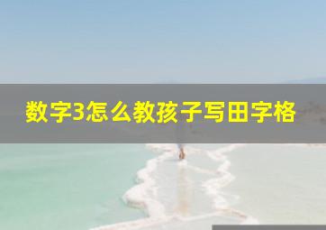 数字3怎么教孩子写田字格