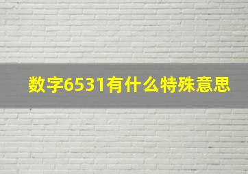 数字6531有什么特殊意思