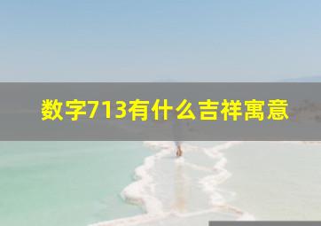 数字713有什么吉祥寓意