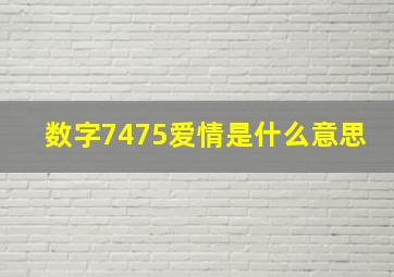 数字7475爱情是什么意思