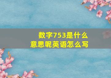 数字753是什么意思呢英语怎么写